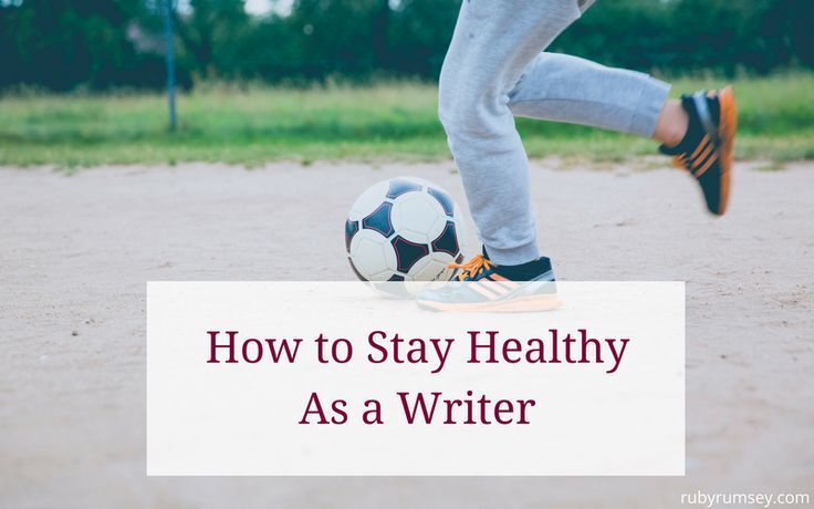 How to Stay Healthy (Mind and Body) as a Writer